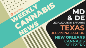 Maryland and Delaware’s Legalization Efforts, a Texas Rep.’s Decriminalization Bill, & New Orleans  Legalizes Cannabis-Seltzers